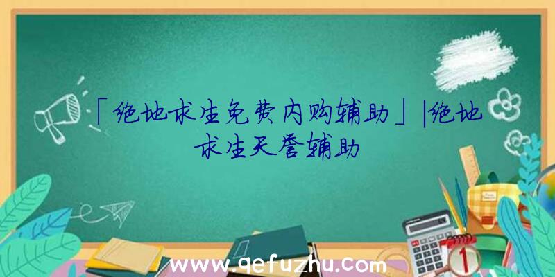 「绝地求生免费内购辅助」|绝地求生天誉辅助